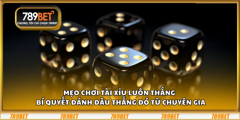 Mẹo chơi Tài Xỉu luôn thắng – Bí quyết đánh đâu thắng đó từ chuyên gia